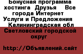 Бонусная программа хостинга «Друзья» - Все города Интернет » Услуги и Предложения   . Калининградская обл.,Светловский городской округ 